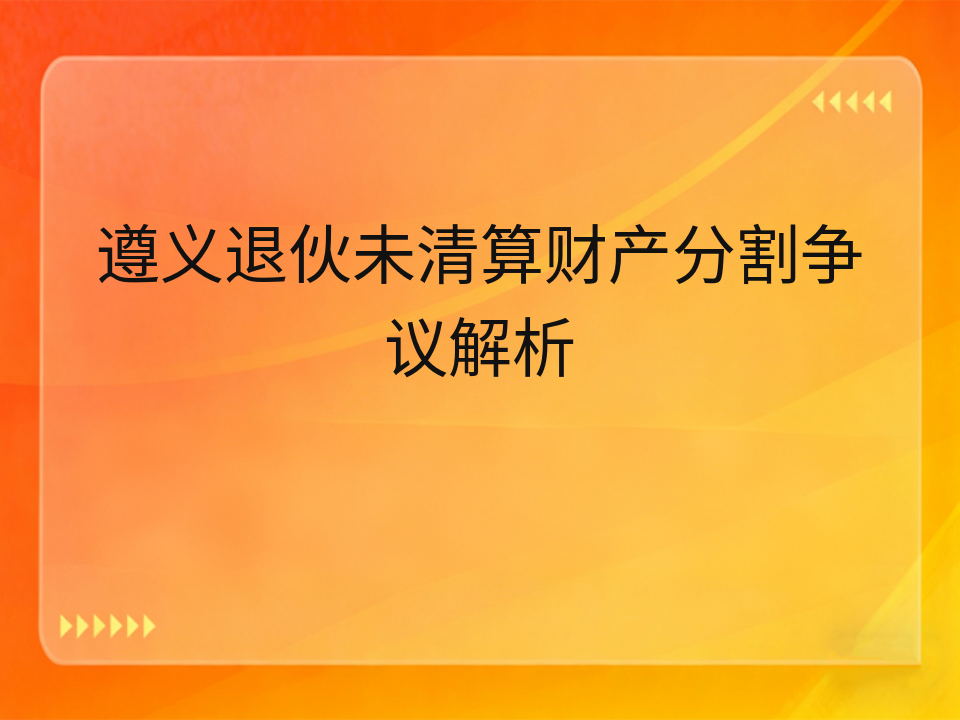 遵义退伙未清算财产分割争议解析