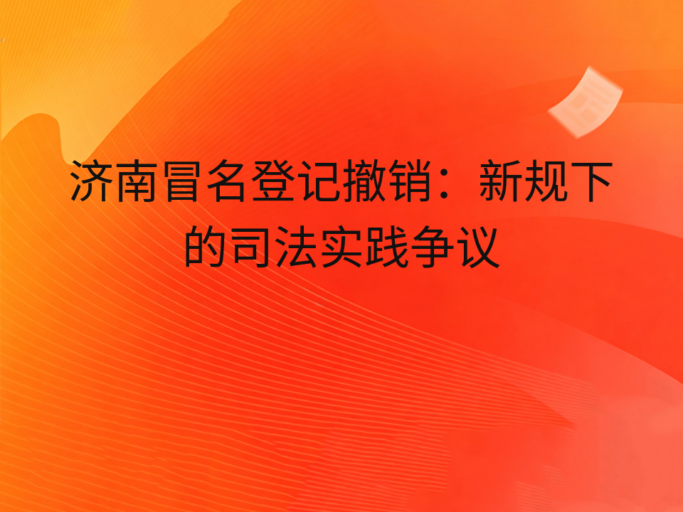 济南冒名登记撤销:新规下的司法实践争议