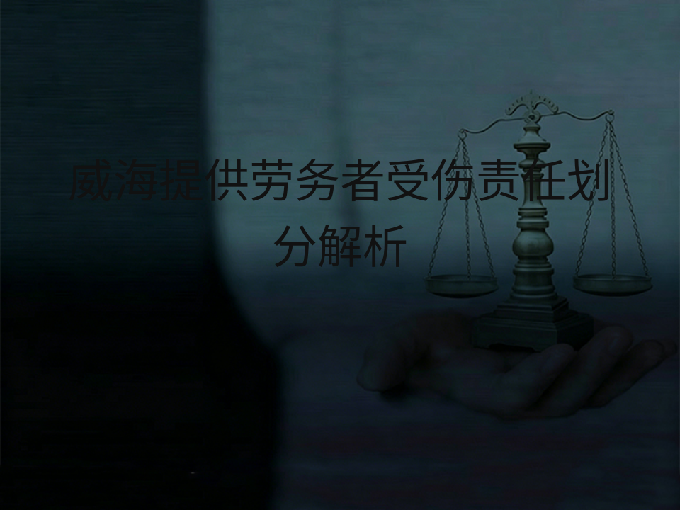 威海提供劳务者受伤责任划分解析