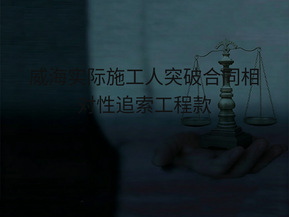 威海实际施工人突破合同相对性追索工程款