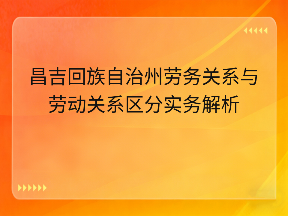 昌吉回族自治州劳务关系与劳动关系区分实务解析
