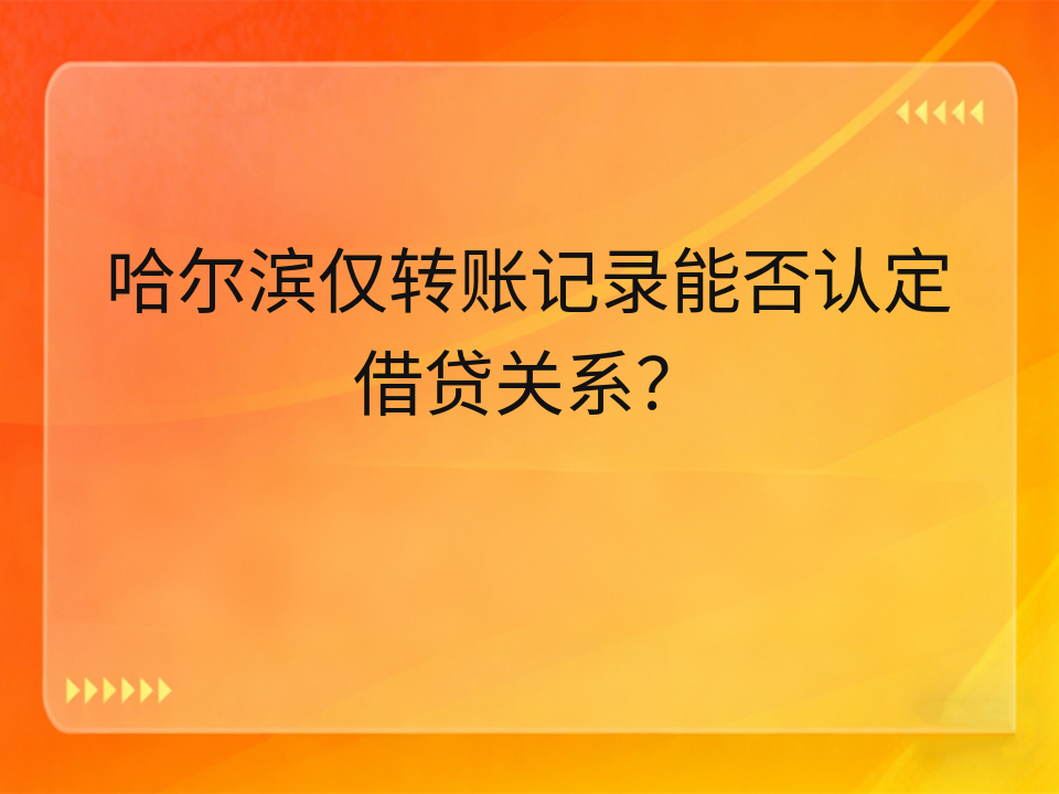 哈尔滨仅转账记录能否认定借贷关系?
