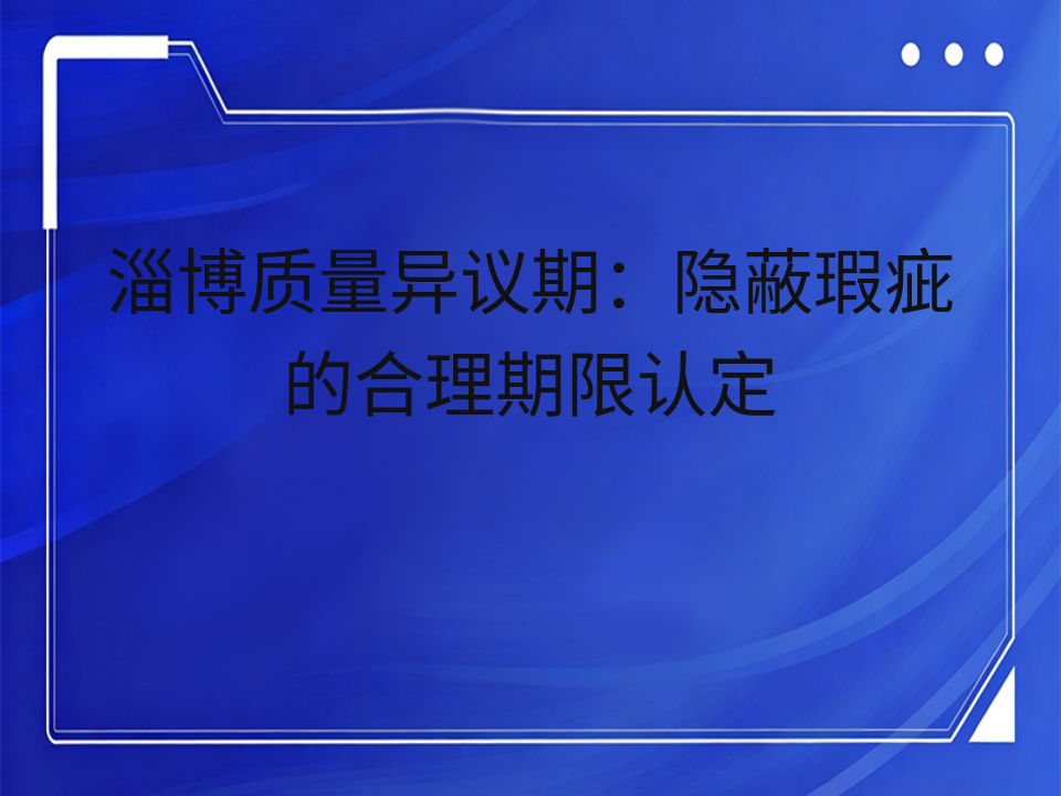 淄博质量异议期:隐蔽瑕疵的合理期限认定