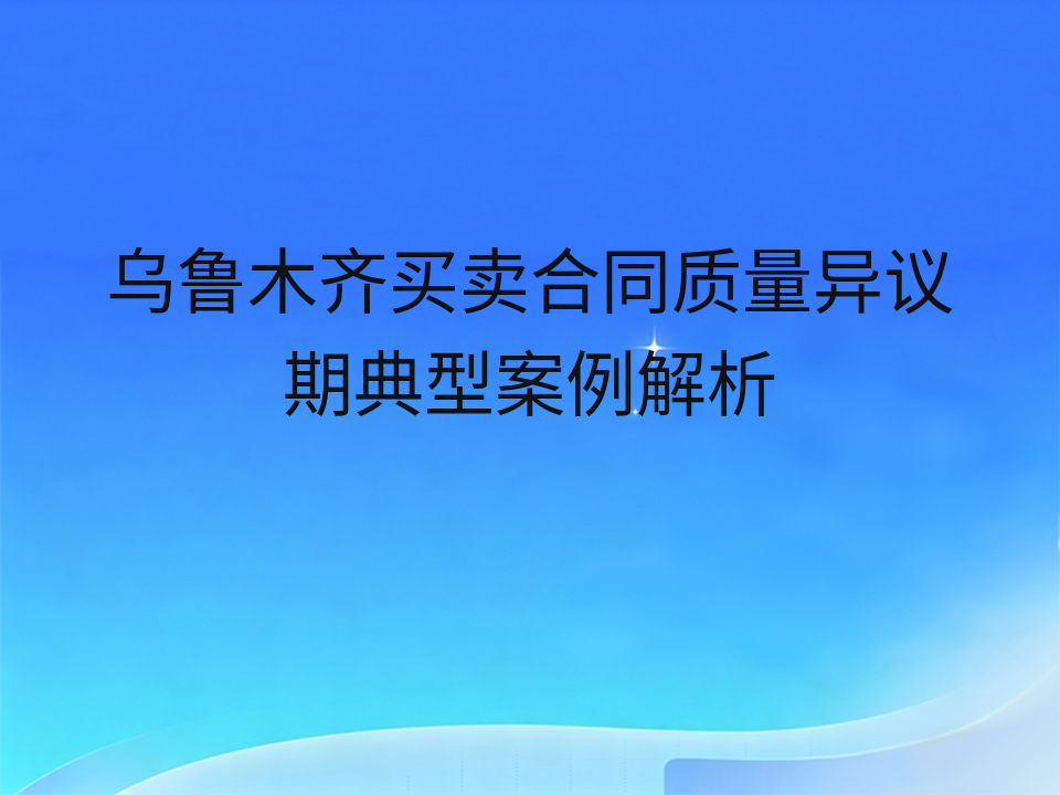 乌鲁木齐买卖合同质量异议期典型案例解析