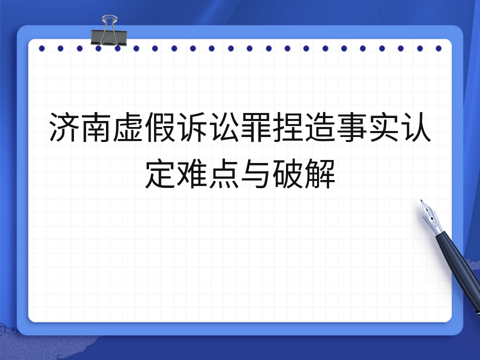 济南虚假诉讼罪捏造事实认定难点与破解