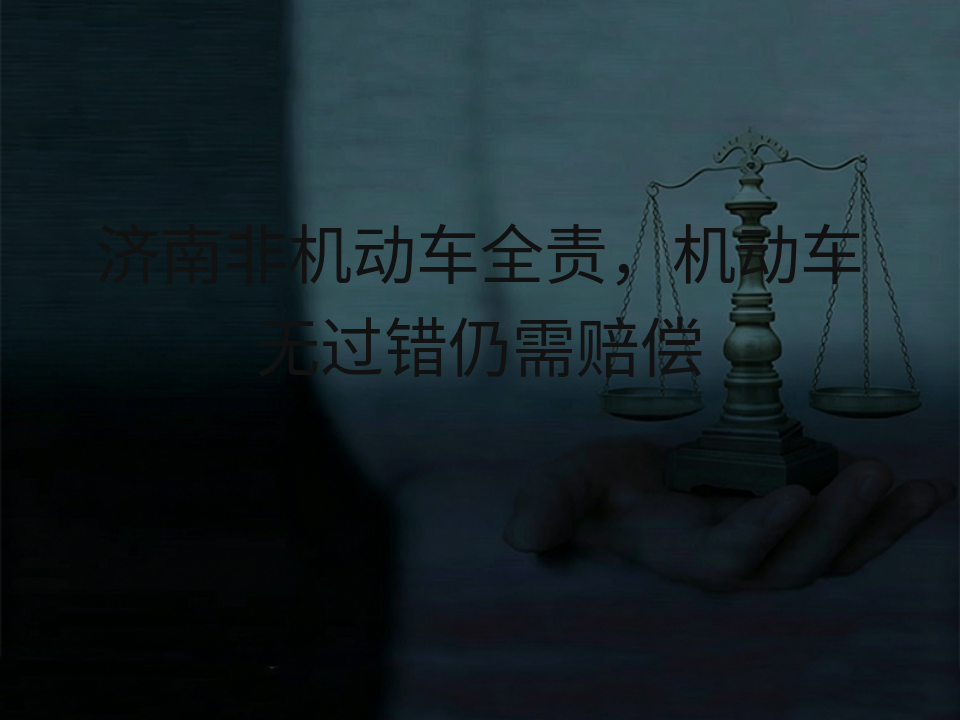 济南非机动车全责，机动车无过错仍需赔偿