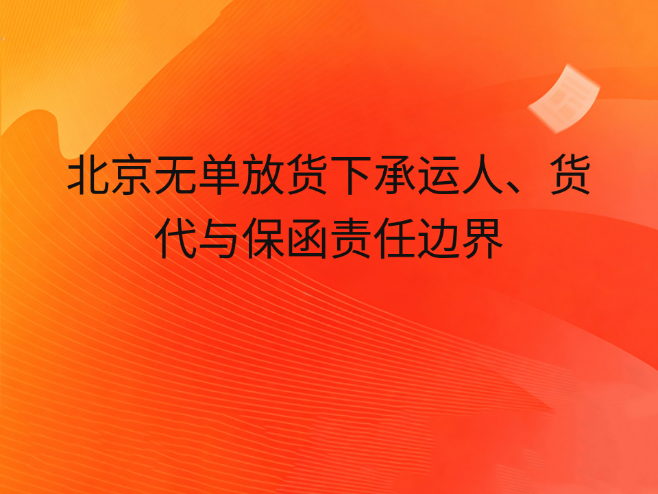 北京无单放货下承运人、货代与保函责任边界