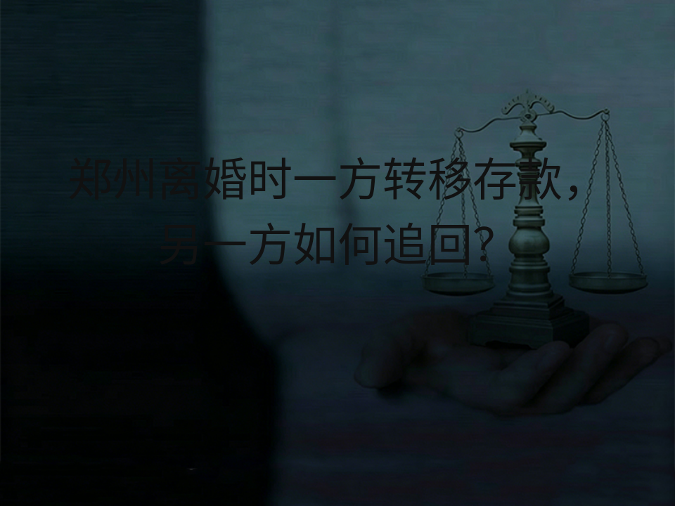 郑州离婚时一方转移存款,另一方如何追回?