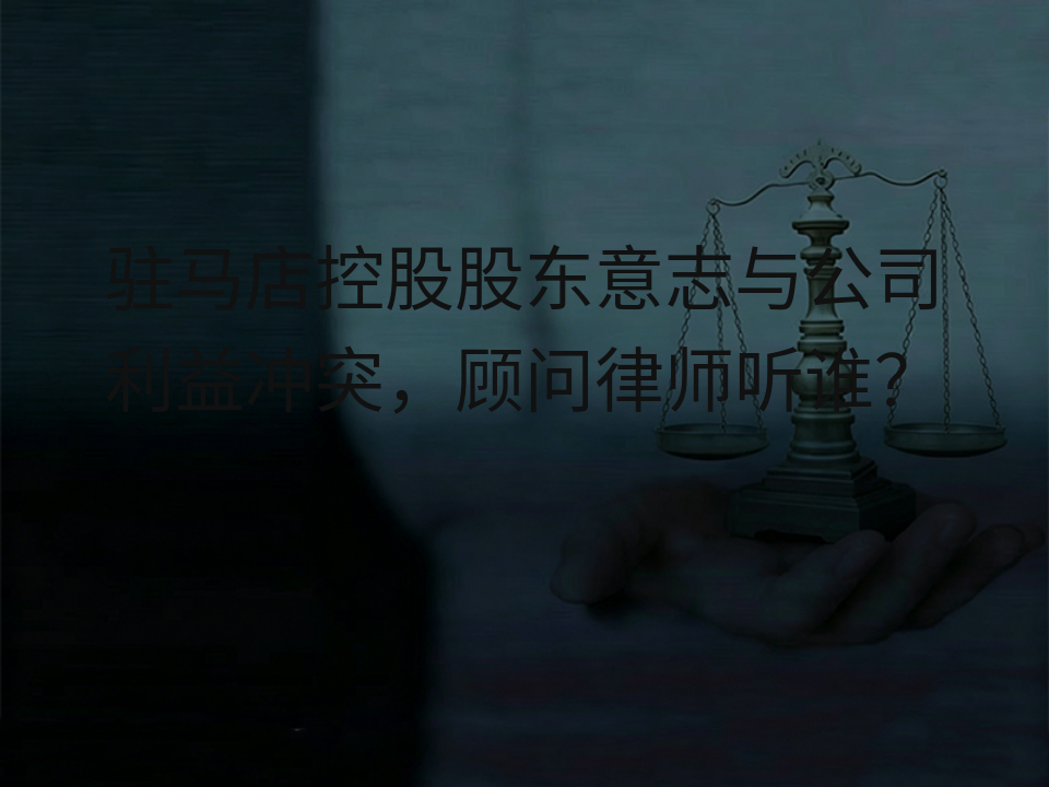 驻马店控股股东意志与公司利益冲突,顾问律师听谁?