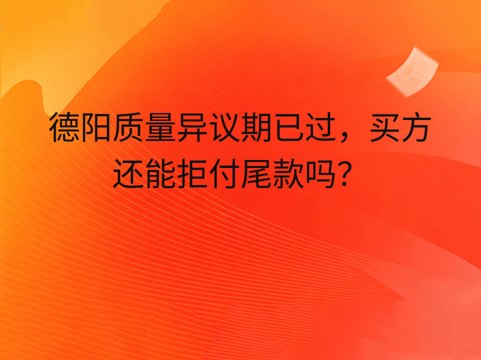 德阳质量异议期已过,买方还能拒付尾款吗?