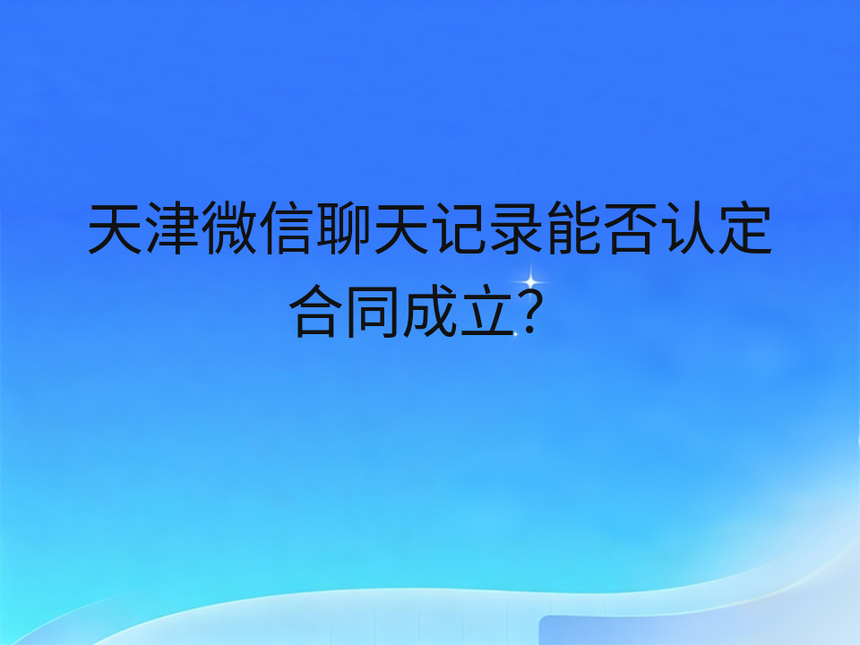天津微信聊天记录能否认定合同成立?