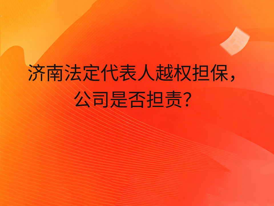 济南法定代表人越权担保,公司是否担责?