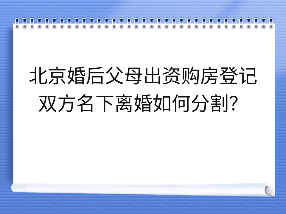 北京婚后父母出资购房登记双方名下离婚如何分割？