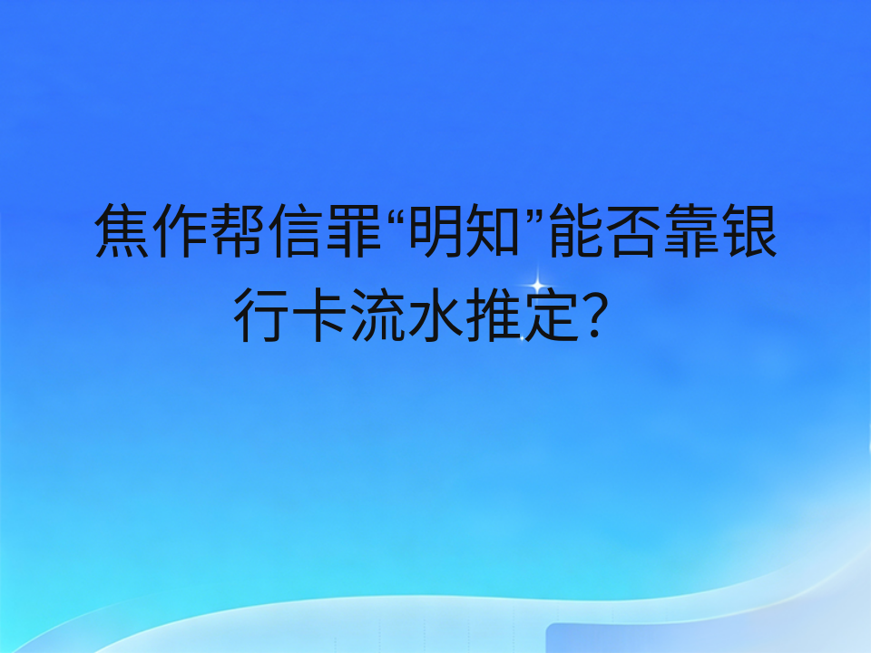 焦作帮信罪“明知”能否靠银行卡流水推定?