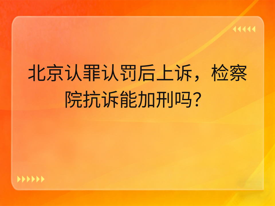 北京认罪认罚后上诉,检察院抗诉能加刑吗?