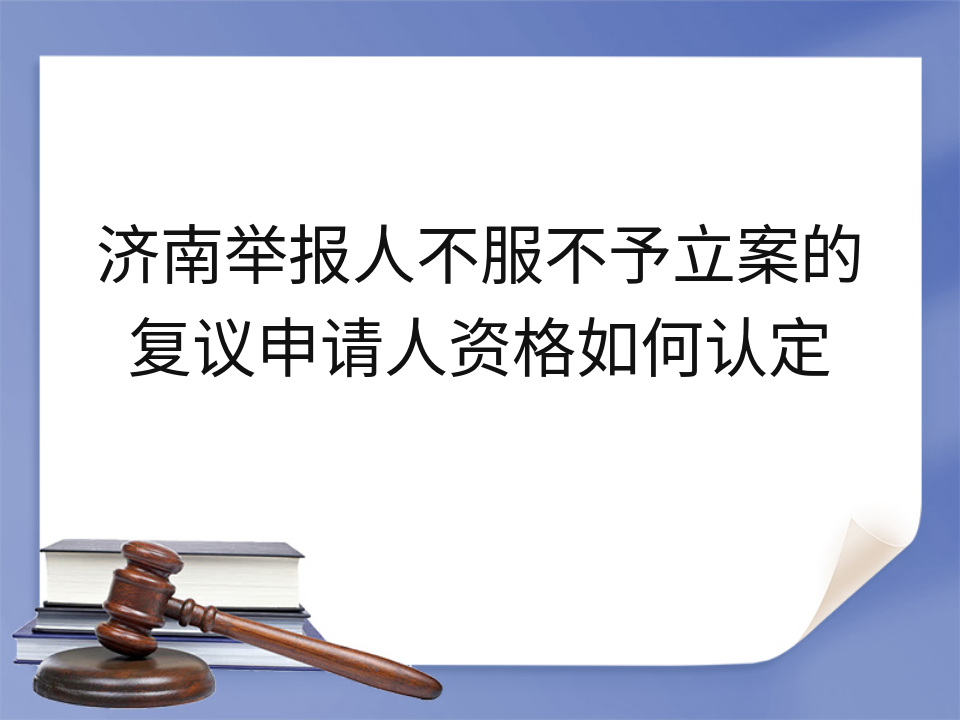 济南举报人不服不予立案的复议申请人资格如何认定