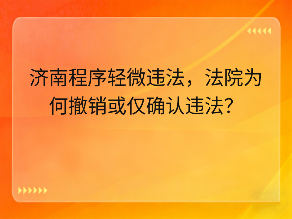 济南程序轻微违法,法院为何撤销或仅确认违法?