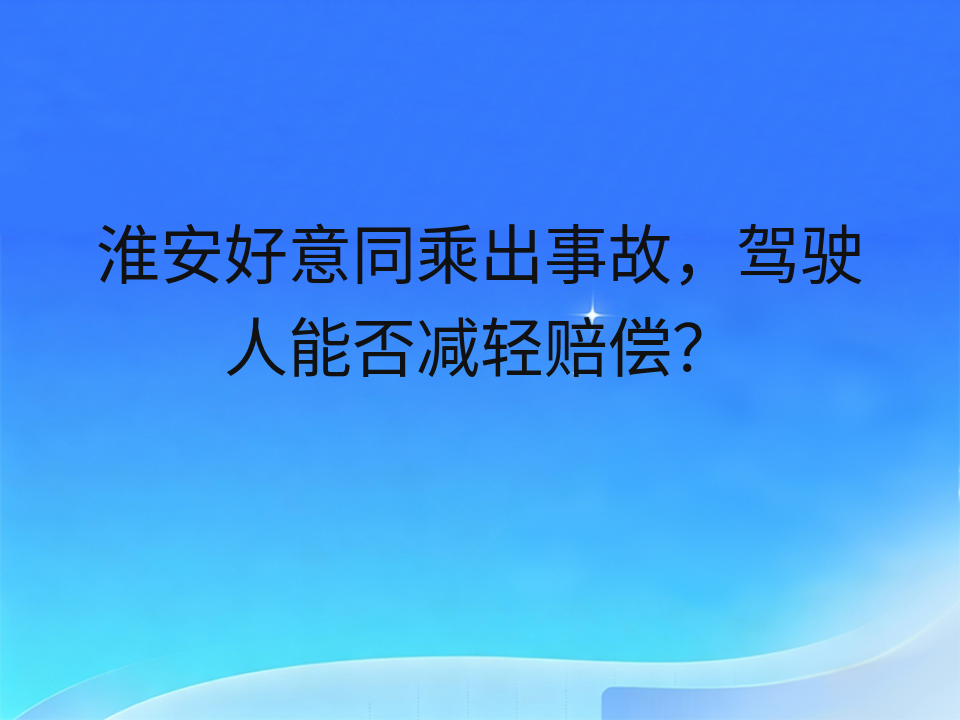 淮安好意同乘出事故,驾驶人能否减轻赔偿?