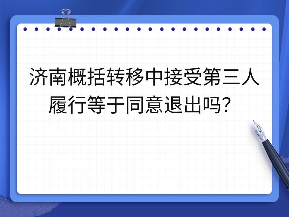济南概括转移中接受第三人履行等于同意退出吗？
