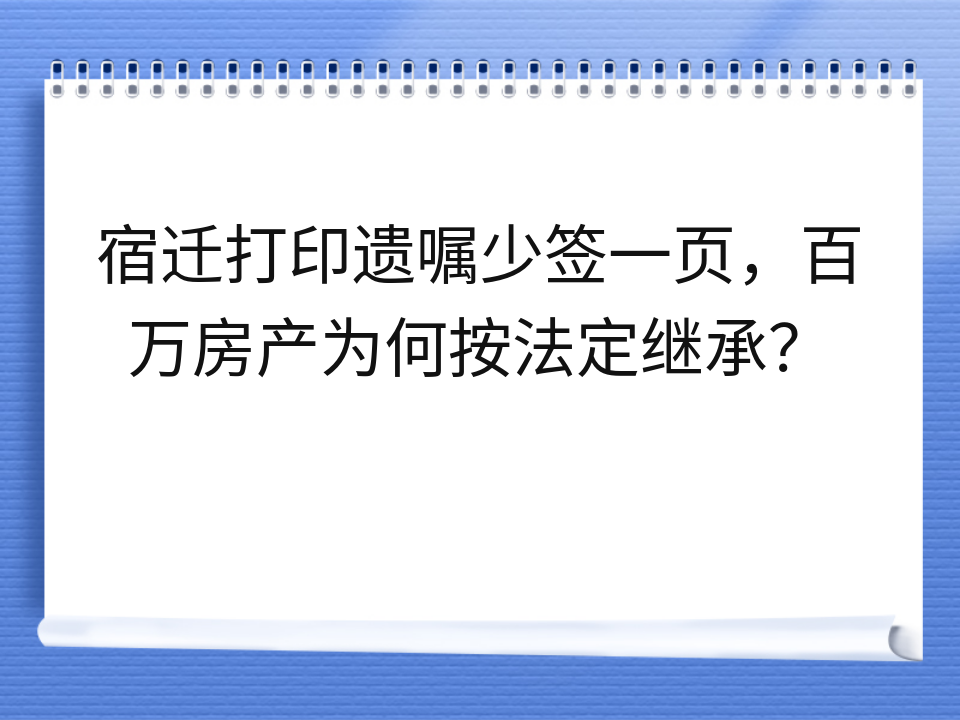 宿迁打印遗嘱少签一页,百万房产为何按法定继承?