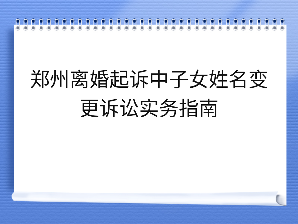 郑州离婚起诉中子女姓名变更诉讼实务指南