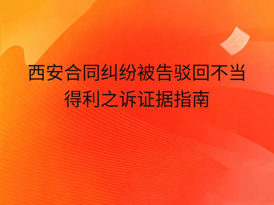 西安合同纠纷被告驳回不当得利之诉证据指南