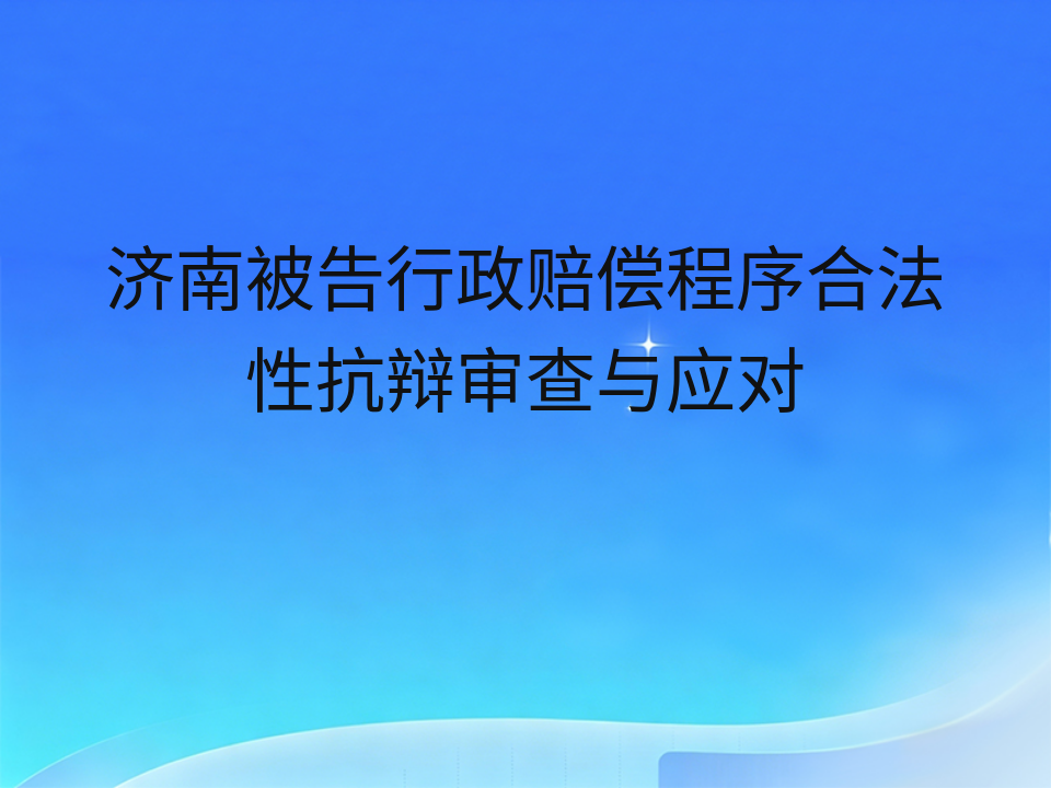 济南被告行政赔偿程序合法性抗辩审查与应对