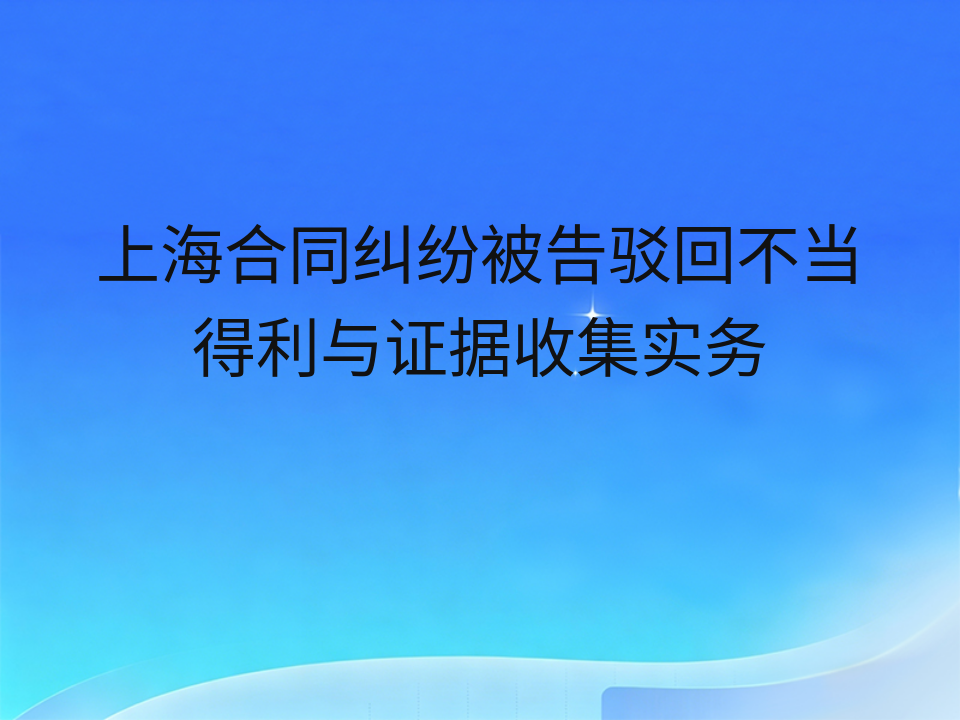 上海合同纠纷被告驳回不当得利与证据收集实务