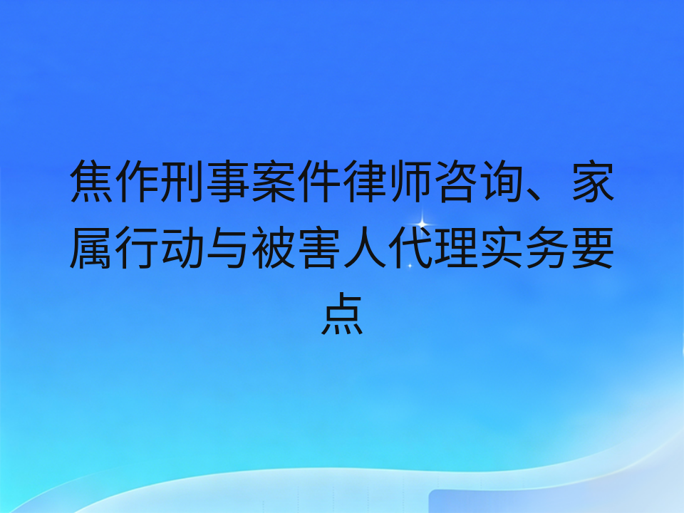 焦作刑事案件律师咨询、家属行动与被害人代理实务要点