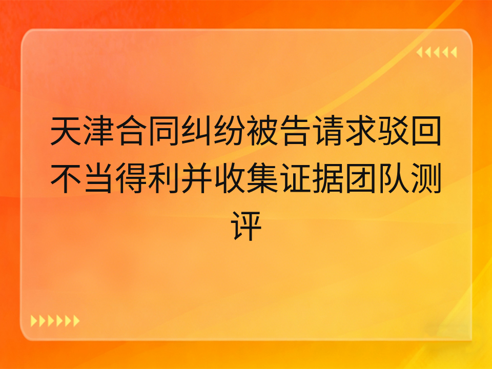 天津合同纠纷被告请求驳回不当得利并收集证据团队测评