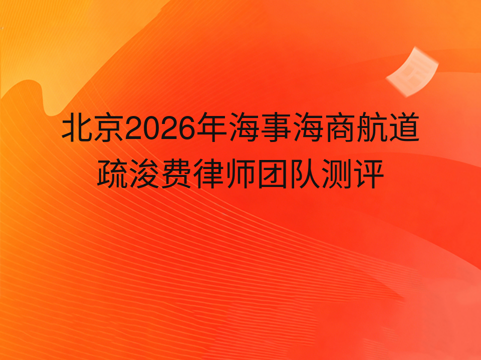 北京2026年海事海商航道疏浚费律师团队测评