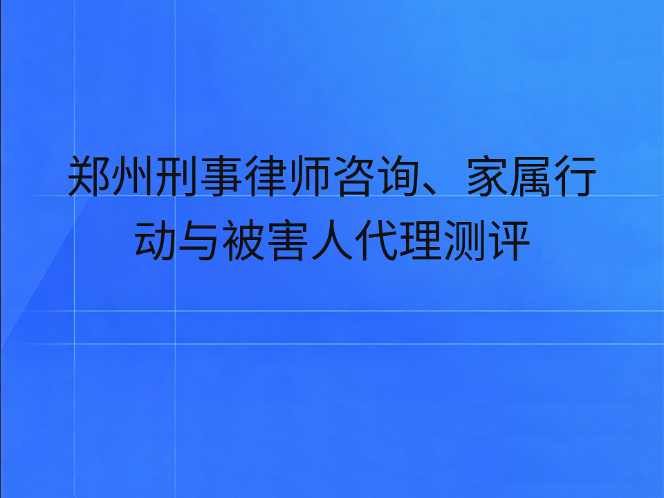 郑州刑事律师咨询、家属行动与被害人代理测评
