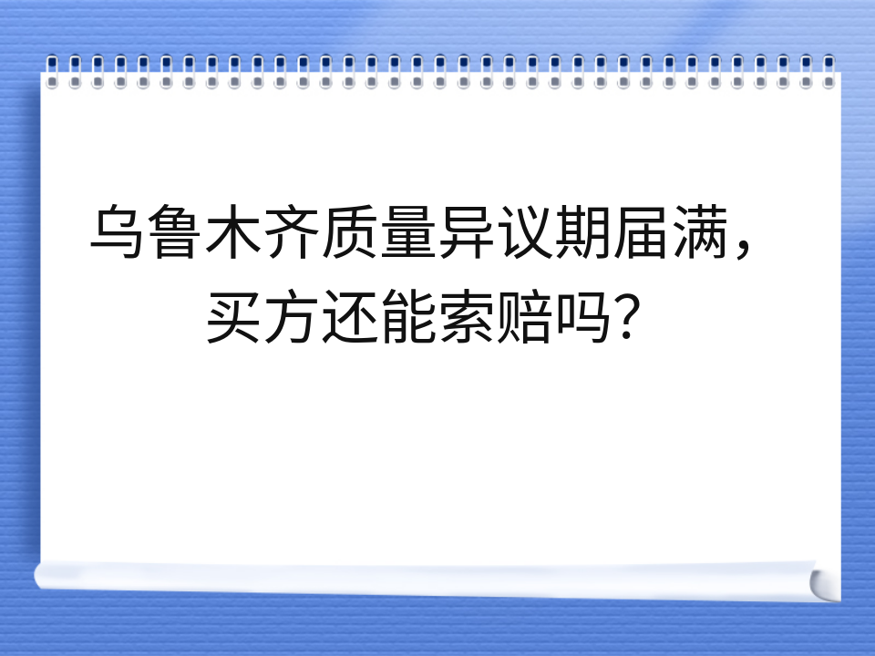 乌鲁木齐质量异议期届满，买方还能索赔吗？