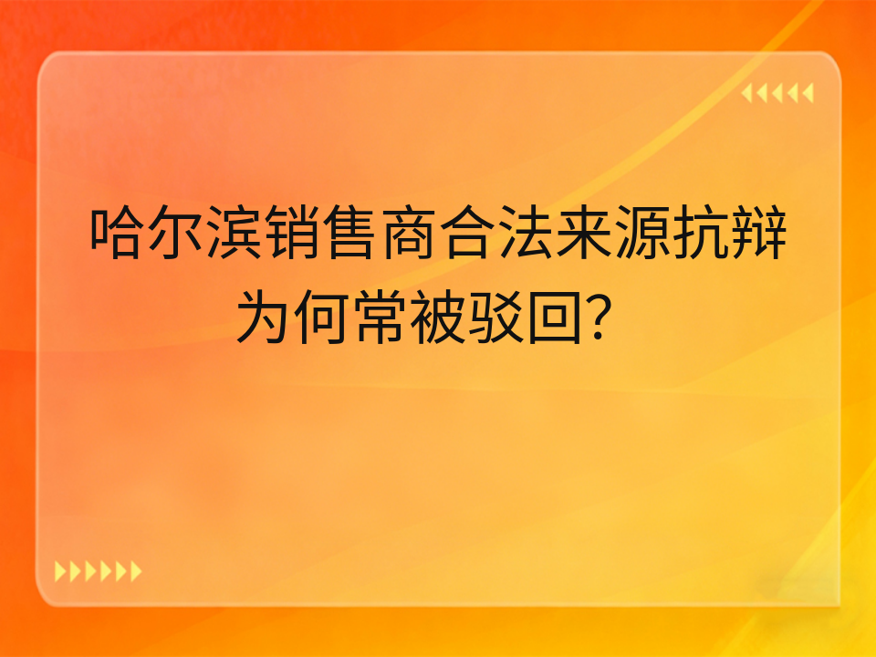 哈尔滨销售商合法来源抗辩为何常被驳回?