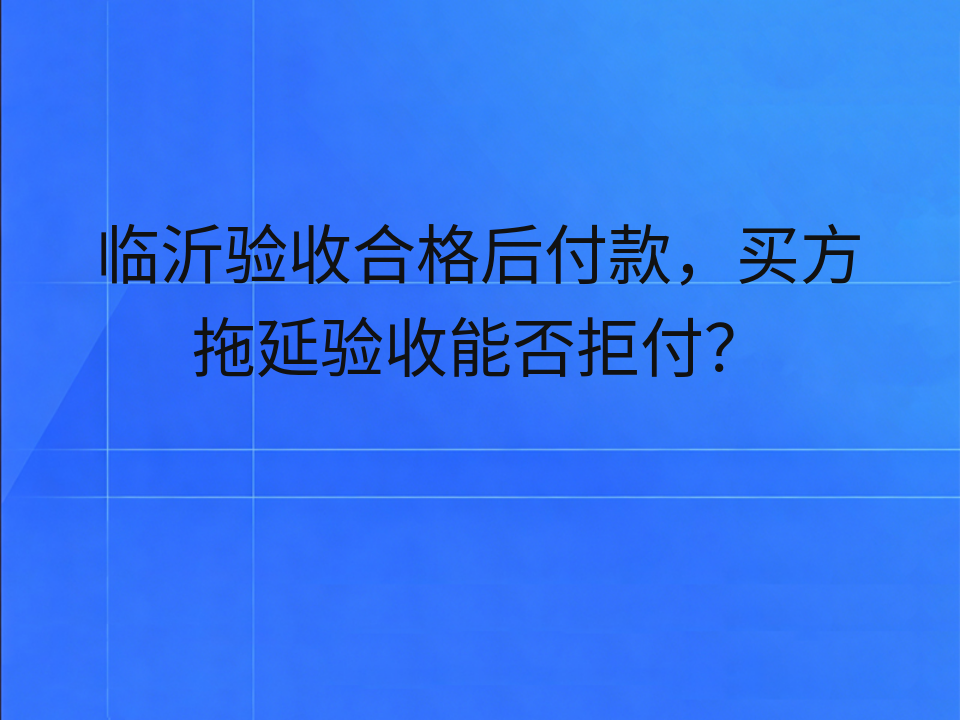 临沂验收合格后付款,买方拖延验收能否拒付?