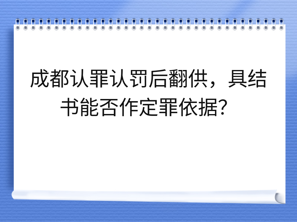 成都认罪认罚后翻供，具结书能否作定罪依据？