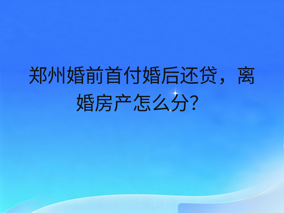 郑州婚前首付婚后还贷，离婚房产怎么分？