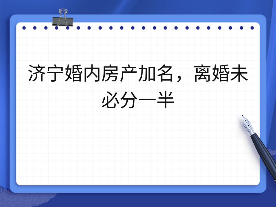 济宁婚内房产加名，离婚未必分一半