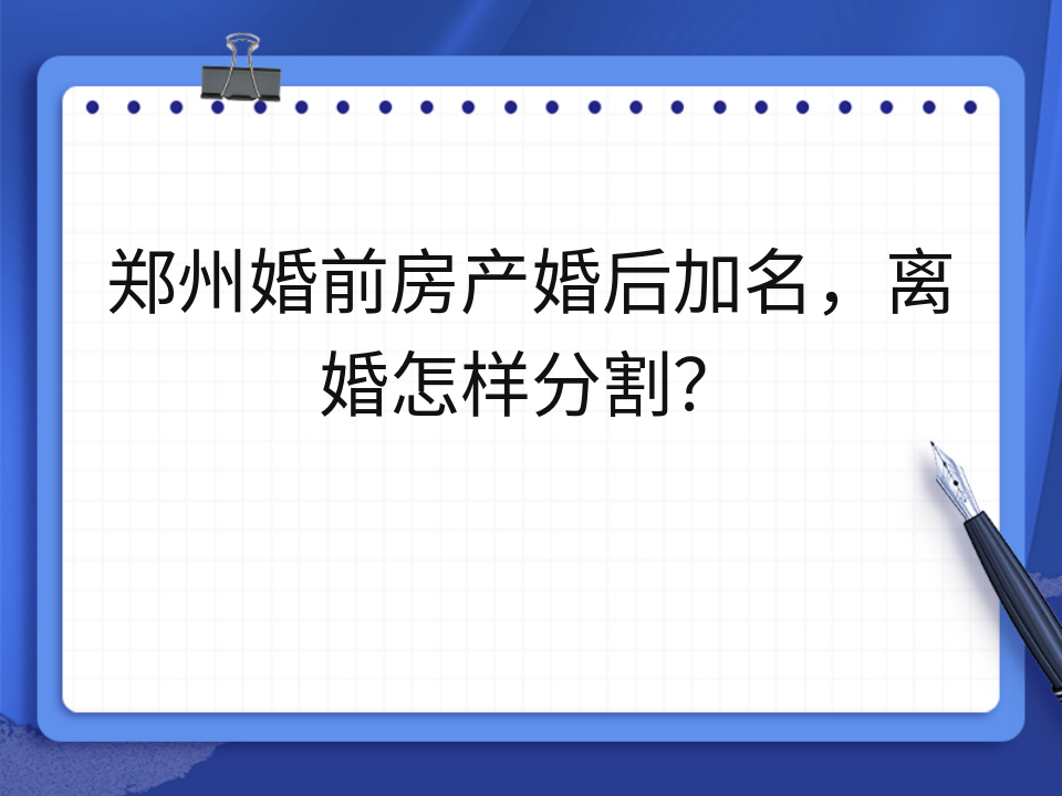 郑州婚前房产婚后加名,离婚怎样分割?
