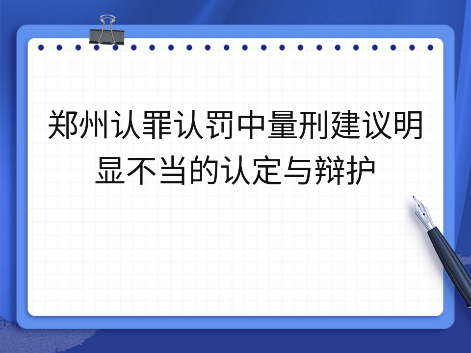 郑州认罪认罚中量刑建议明显不当的认定与辩护