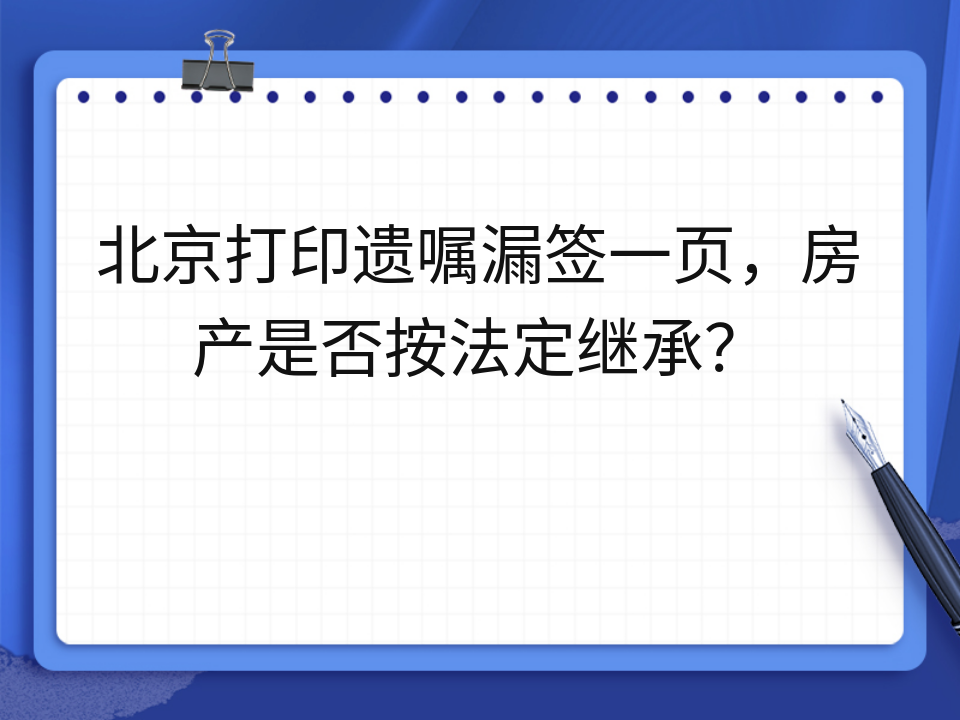 北京打印遗嘱漏签一页,房产是否按法定继承?