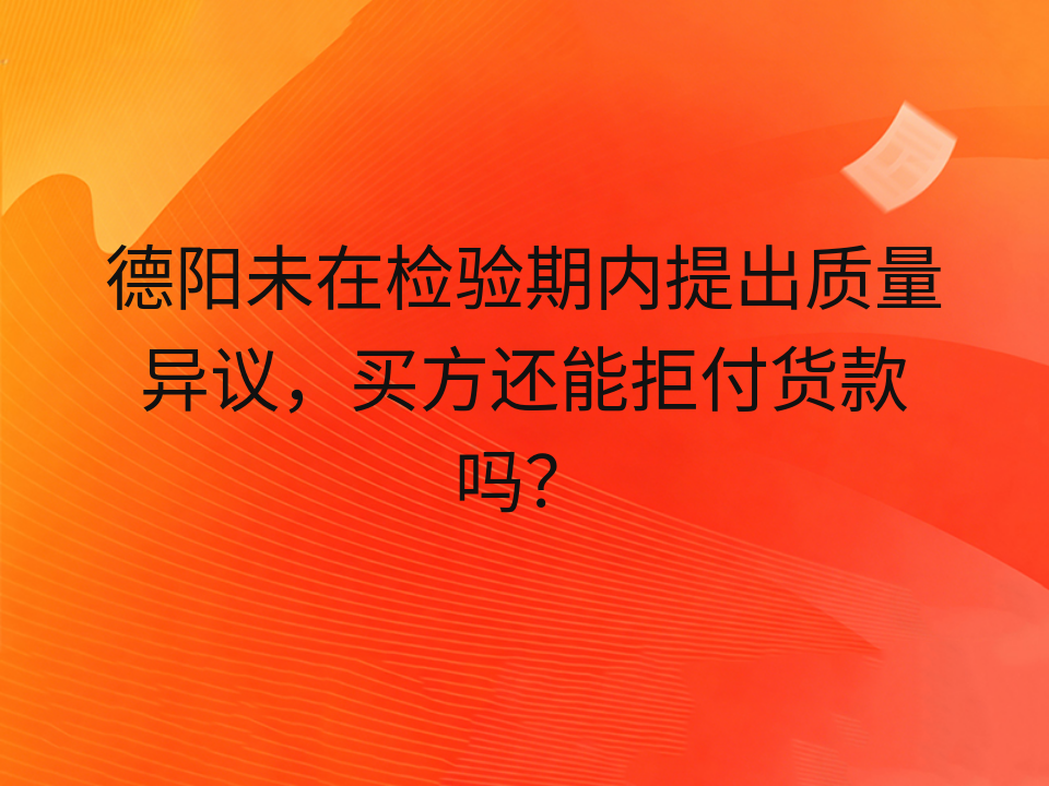德阳未在检验期内提出质量异议,买方还能拒付货款吗?