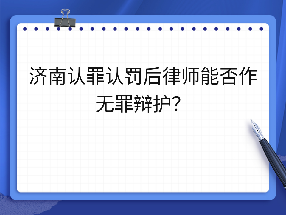 济南认罪认罚后律师能否作无罪辩护?