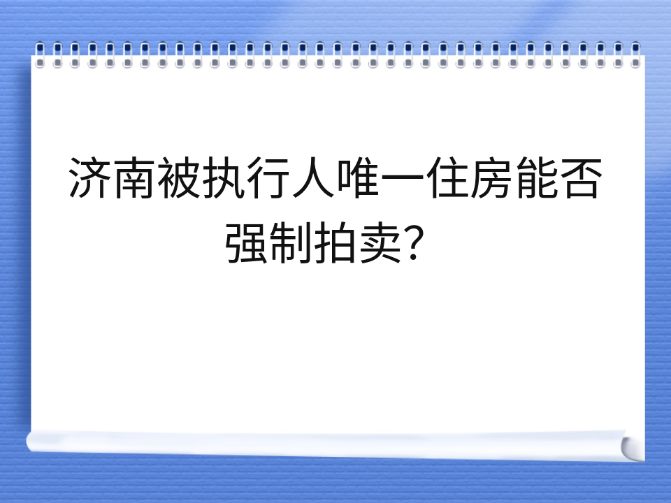 济南被执行人唯一住房能否强制拍卖?