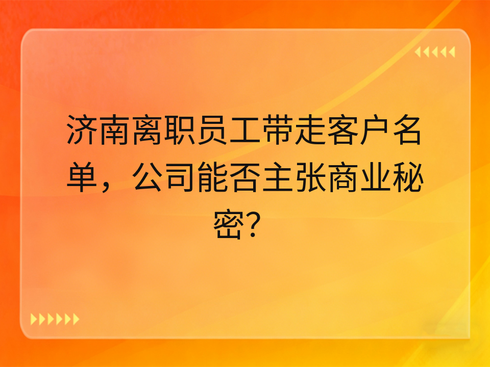 济南离职员工带走客户名单，公司能否主张商业秘密？