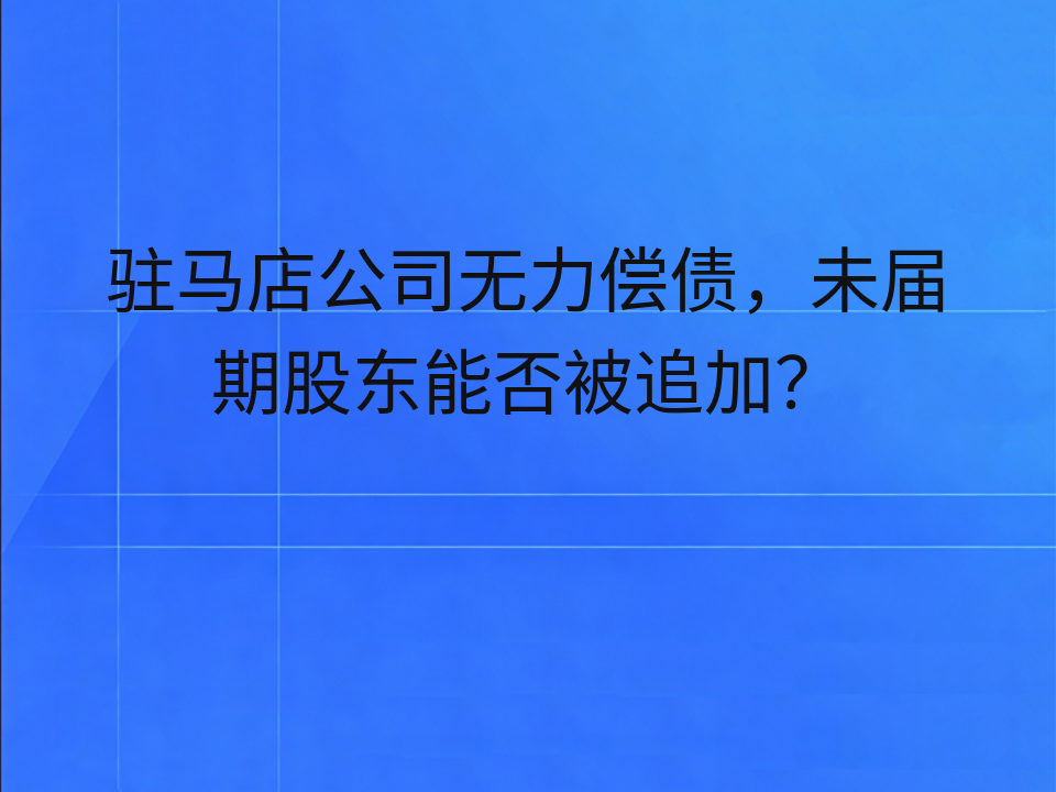 驻马店公司无力偿债,未届期股东能否被追加?