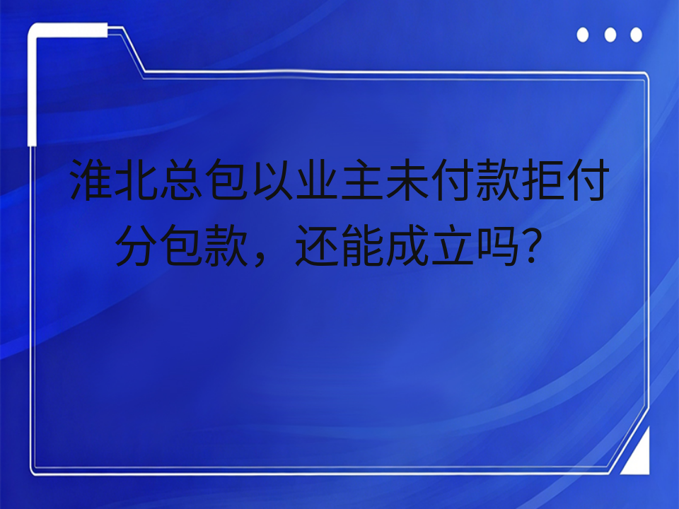 淮北总包以业主未付款拒付分包款,还能成立吗?