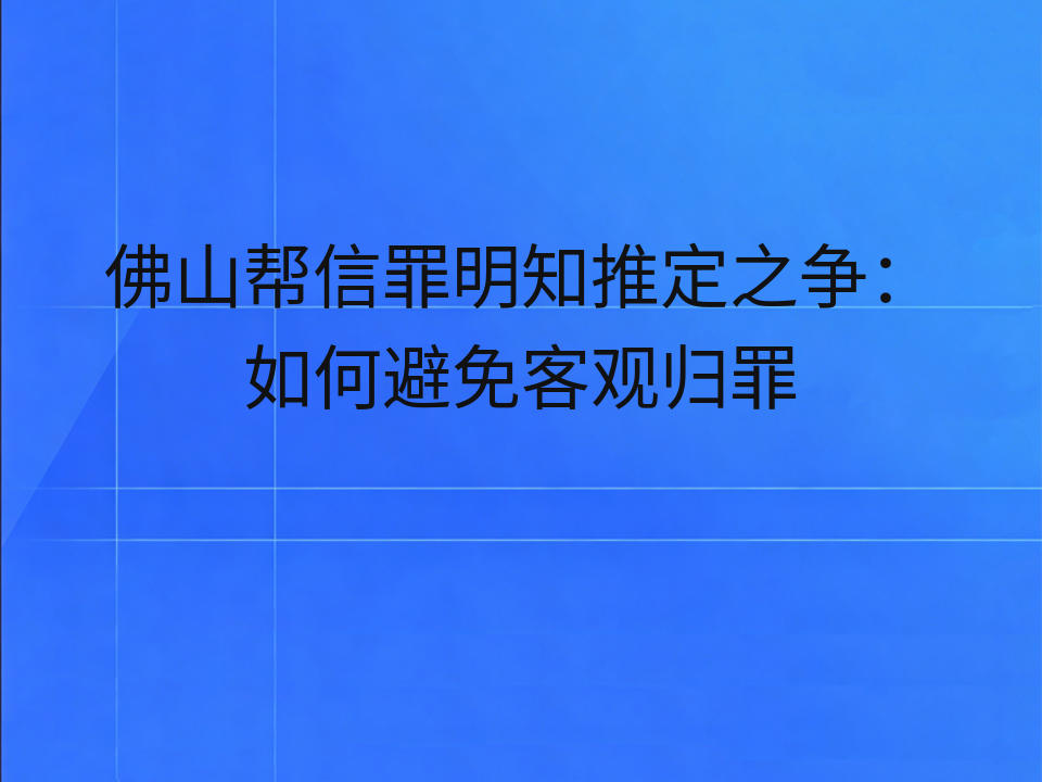 佛山帮信罪明知推定之争：如何避免客观归罪