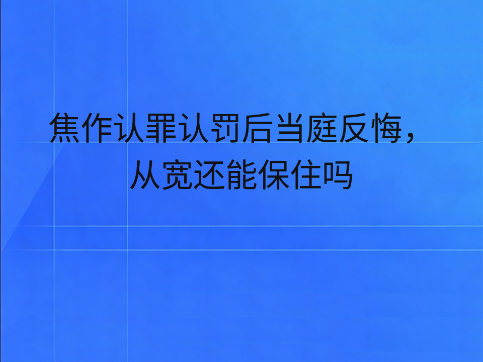 焦作认罪认罚后当庭反悔,从宽还能保住吗