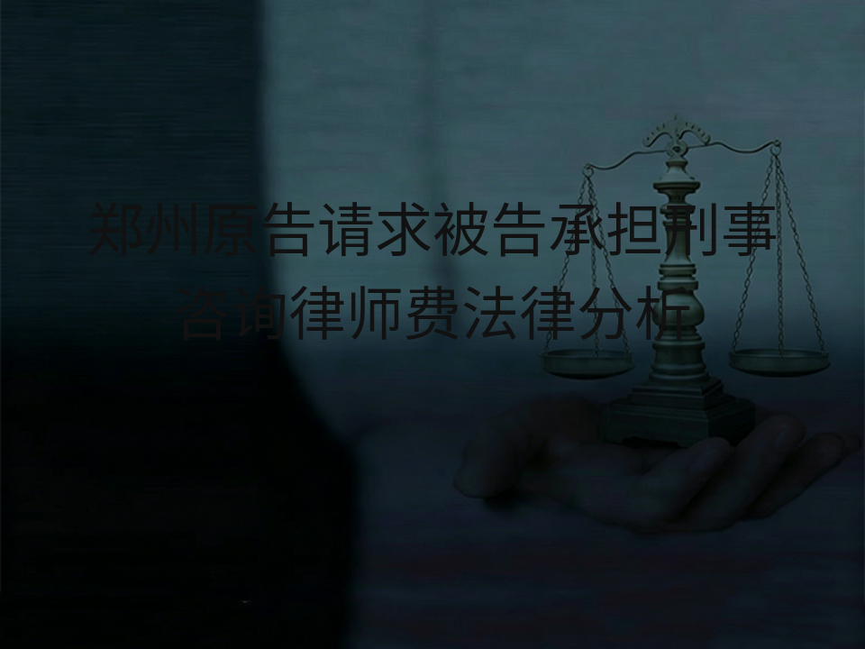 郑州原告请求被告承担刑事咨询律师费法律分析